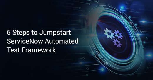 6 Steps to Jumpstart ServiceNow Automated Test Framework