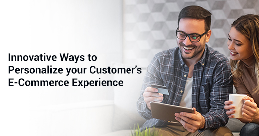 Innovative Ways to Personalize your Customer’s E-Commerce Experience